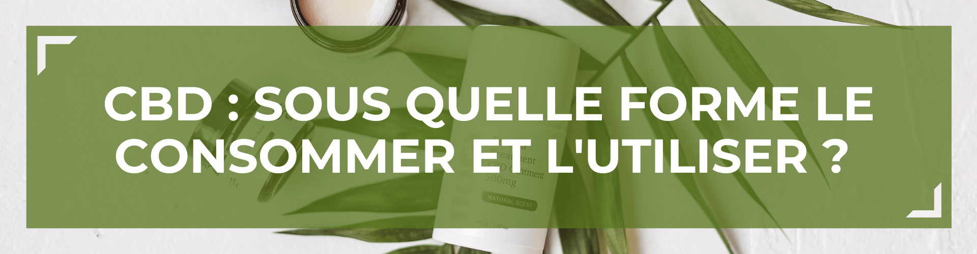 CBD : sous quelle forme le consommer et l'utiliser ? 